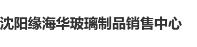 中日黄片爆操,操沈阳缘海华玻璃制品销售中心